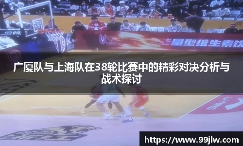 广厦队与上海队在38轮比赛中的精彩对决分析与战术探讨