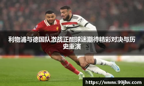 利物浦与德国队激战正酣球迷期待精彩对决与历史重演