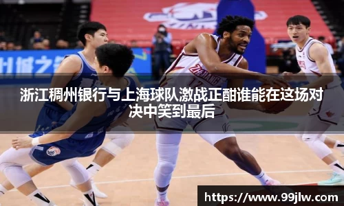 浙江稠州银行与上海球队激战正酣谁能在这场对决中笑到最后