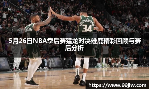 5月26日NBA季后赛猛龙对决雄鹿精彩回顾与赛后分析