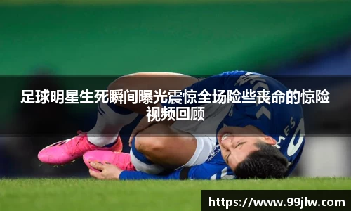 足球明星生死瞬间曝光震惊全场险些丧命的惊险视频回顾