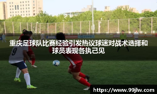 重庆足球队比赛经验引发热议球迷对战术选择和球员表现各执己见