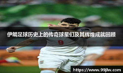 伊朗足球历史上的传奇球星们及其辉煌成就回顾