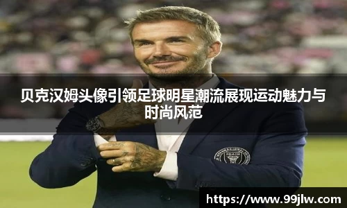 贝克汉姆头像引领足球明星潮流展现运动魅力与时尚风范