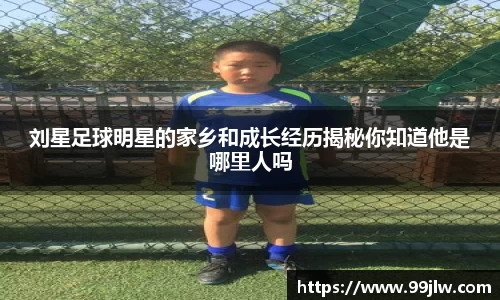 刘星足球明星的家乡和成长经历揭秘你知道他是哪里人吗