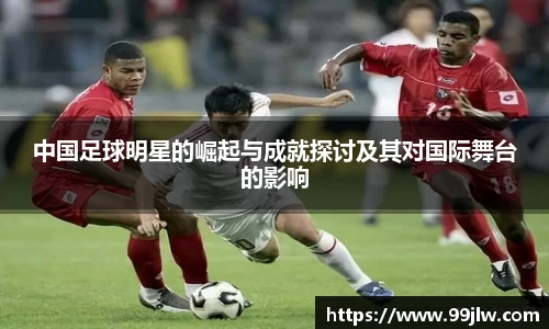 中国足球明星的崛起与成就探讨及其对国际舞台的影响