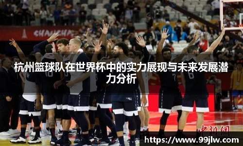 杭州篮球队在世界杯中的实力展现与未来发展潜力分析