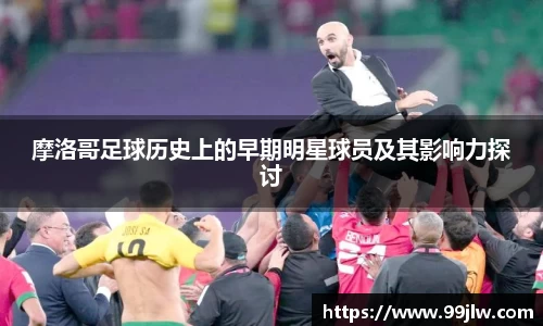 摩洛哥足球历史上的早期明星球员及其影响力探讨