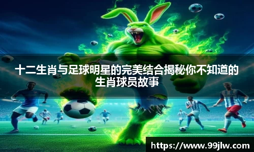 十二生肖与足球明星的完美结合揭秘你不知道的生肖球员故事
